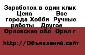 Заработок в один клик › Цена ­ 1 000 - Все города Хобби. Ручные работы » Другое   . Орловская обл.,Орел г.